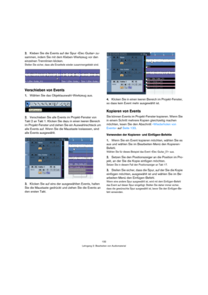 Page 132132
Lehrgang 2: Bearbeiten von Audiomaterial
2.Kleben Sie die Events auf der Spur »Elec Guitar« zu-
sammen, indem Sie mit dem Kleben-Werkzeug vor den 
einzelnen Trennlinien klicken.
Stellen Sie sicher, dass alle Einzelteile wieder zusammengeklebt sind.
Verschieben von Events
1.Wählen Sie das Objektauswahl-Werkzeug aus.
2.Verschieben Sie alle Events im Projekt-Fenster von 
Takt 2 an Takt 1. Klicken Sie dazu in einen leeren Bereich 
im Projekt-Fenster und ziehen Sie ein Auswahlrechteck um 
alle Events auf....