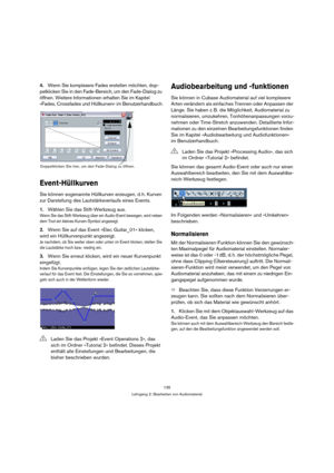 Page 135135
Lehrgang 2: Bearbeiten von Audiomaterial
4.Wenn Sie komplexere Fades erstellen möchten, dop-
pelklicken Sie in den Fade-Bereich, um den Fade-Dialog zu 
öffnen. Weitere Informationen erhalten Sie im Kapitel 
»Fades, Crossfades und Hüllkurven« im Benutzerhandbuch.
Event-Hüllkurven
Sie können sogenannte Hüllkurven erzeugen, d. h. Kurven 
zur Darstellung des Lautstärkeverlaufs eines Events.
1.Wählen Sie das Stift-Werkzeug aus.
Wenn Sie das Stift-Werkzeug über ein Audio-Event bewegen, wird neben 
dem Tool...