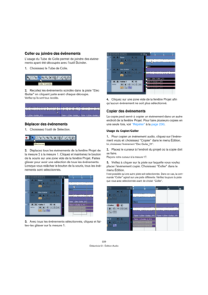 Page 229229
Didacticiel 2 : Édition Audio
Coller ou joindre des événements
L’usage du Tube de Colle permet de joindre des événe-
ments ayant été découpés avec l’outil Scinder.
1.Choisissez le Tube de Colle.
2.Recollez les événements scindés dans la piste “Elec 
Guitar” en cliquant juste avant chaque découpe.
Vérifiez qu’ils sont tous recollés.
Déplacer des événements
1.Choisissez l’outil de Sélection.
2.Déplacez tous les événements de la fenêtre Projet de 
la mesure 2 à la mesure 1. Cliquez et maintenez le...