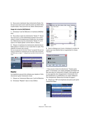 Page 230230
Didacticiel 2 : Édition Audio
4.Nous avons maintenant deux événements Guitar. No-
tez que nous avons aussi copié les prises qui étaient dans 
la piste Guitar. Nous pourrons les utiliser ultérieurement.
Usage de la touche [Alt]/[Option]
1.Choisissez l’outil de Sélection et maintenez [Alt]/[Op-
tion].
2.Nous allons copier les événements “Guitar 2”. Souve-
nez-vous qu’il y a trois événements puisque nous avons 
utilisé le mode d’enregistrement Empilé pour les enregis-
trer. Sélectionnez tous les...