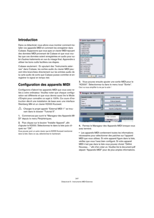 Page 247247
Didacticiel 5 : Instruments MIDI Externes
Introduction
Dans ce didacticiel, nous allons vous montrer comment ins-
taller vos appareils MIDI et comment les enregistrer dans 
Cubase. Supposons que vous ayez un clavier MIDI rejouant 
des données MIDI provenant de Cubase et que vous vou-
liez que ces données soient enregistrées en audio pour su-
bir dautres traitements en vue du mixage final. Apprendre à 
utiliser les bons outils facilitera ces étapes. 
Cubase seulement : En ajoutant des “Instruments...