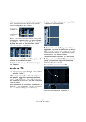 Page 254254
Didacticiel 6 : Mixage et Effets
Si vous voulez enlever ou désactiver tous les muets ou 
solos, cliquez sur les boutons “M” ou “S” du panneau 
commun situé à gauche de la Console.
Vous aurez parfois besoin que certaines pistes jouent 
toujours même si une autre piste à son bouton Solo actif. 
Un [Alt]/[Option]-clic sur le bouton “S”, placera cette piste 
en mode “Solo Inactif”. Et cette piste jouera toujours 
même si vous isolez une autre piste.
Pour annuler le mode “Solo Inactif” d’une piste, il...