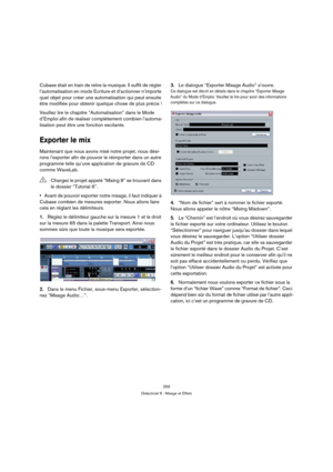 Page 259259
Didacticiel 6 : Mixage et Effets
Cubase était en train de relire la musique. Il suffit de régler 
l’automatisation en mode Ecriture et d’actionner n’importe 
quel objet pour créer une automatisation qui peut ensuite 
être modifiée pour obtenir quelque chose de plus précis !
Veuillez lire le chapitre “Automatisation” dans le Mode 
d’Emploi afin de réaliser complètement combien l’automa-
tisation peut être une fonction excitante.
Exporter le mix
Maintenant que nous avons mixé notre projet, nous dési-...