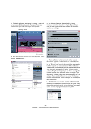 Page 267267
Didacticiel 7 : Production Surround (Cubase uniquement)
1.Réglez le délimiteur gauche sur la mesure 1 et le droit 
sur la mesure 26 dans la palette Transport. Ainsi nous 
sommes sûrs que toute la musique sera exportée.
2.Puis dans le menu Fichier, sous-menu Exporter, sélec-
tionnez “Mixage Audio…”.3.Le dialogue “Exporter Mixage Audio” s’ouvre.
Ce dialogue est décrit en détails dans le chapitre “Exporter Mixage 
Audio” du Mode d’Emploi. Veuillez le lire pour avoir des informations 
complètes sur ce...