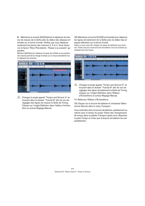 Page 274274
Didacticiel 8 : Édition Audio II - Tempo et Groove
9.Maintenez la touche [Alt]/[Option] et déplacez les bar-
res de mesure de la Grille près du début des attaques af-
fichées sur la forme d’onde. Vérifiez que vous déplacez 
seulement les barres des mesures 2, 3 et 4. Vous devez 
voir le fanion “Étirer Précédente - Passer à la suivante” ap-
paraître.
Maintenir [Alt]/[Option] et déplacer les lignes de la Grille sur les positions 
des mesures permet de changer le tempo sur la mesure précédente tout 
en...