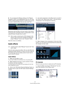 Page 6363
Tutorial 6: Mixing and effects
8.You can bypass the EQs by clicking on the “Bypass 
Equalizers” button. If you [Alt]/[Option]-click, you can reset 
the EQ. A dialog window will open to confirm if you are sure 
you want to reset the EQs. If you are sure, click “Yes”.
Experiment with the EQs on all your tracks in this tutorial. 
A good tip when using EQ is that it’s usually better to take 
away EQ (lower the gain) than to add it.
Now let’s move on to effects.
Audio effects
Now let’s start using some...