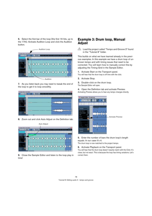 Page 7878
Tutorial 8: Editing audio II - tempo and groove
6.Select the first bar of the loop (the first 16 hits, up to 
the 17th). Activate Audition Loop and click the Audition 
button.
7.As you listen back you may need to tweak the end of 
the loop to get it to loop smoothly.
8.Zoom out and click Auto Adjust on the Definition tab.
9.Close the Sample Editor and listen to the loop play in 
time!Example 3: Drum loop, Manual 
Adjust
This builds on what we have learned already in the previ-
ous examples. In this...