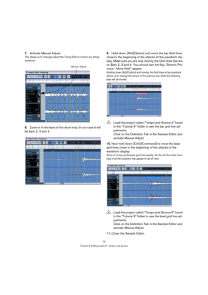 Page 7979
Tutorial 8: Editing audio II - tempo and groove
7.Activate Manual Adjust.
This allows us to manually adjust the Timing Grid to correct any timing 
variations.
8.Zoom in to the bars of the drum loop. In our case it will 
be bars 2, 3 and 4.9.Hold down [Alt]/[Option] and move the bar Grid lines 
close to the beginning of the attacks of the waveform dis-
play. Make sure you are only moving the Grid lines that are 
on Bars 2, 3 and 4. You should see the flag “Stretch Pre-
vious - Move Next” appear....