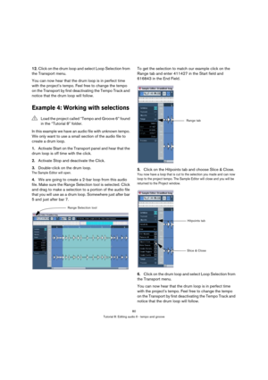 Page 8080
Tutorial 8: Editing audio II - tempo and groove
12.Click on the drum loop and select Loop Selection from 
the Transport menu.
You can now hear that the drum loop is in perfect time 
with the project’s tempo. Feel free to change the tempo 
on the Transport by first deactivating the Tempo Track and 
notice that the drum loop will follow.
Example 4: Working with selections
In this example we have an audio file with unknown tempo. 
We only want to use a small section of the audio file to 
create a drum...