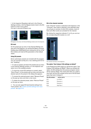 Page 136136
The mixer
In the Inspector (Equalizers tab) and in the Channel 
Settings window, click the Bypass button (next to the EQ 
button) so that it turns yellow.
Click again to deactivate EQ Bypass mode.
EQ bypass in the mixer, the Channel Settings window and in the Inspector.
EQ reset
On the preset pop-up menu in the Channel Settings win-
dow and in the Inspector, you will find the Reset command. 
Holding down [Alt]/[Option] and clicking this will turn off all 
EQ modules and reset all EQ parameters to...