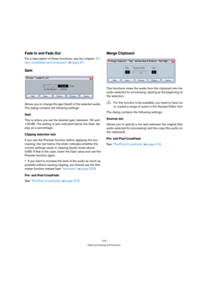 Page 219219
Audio processing and functions
Fade In and Fade Out
For a description of these functions, see the chapter “Fa-
des, crossfades and envelopes” on page 87.
Gain
Allows you to change the gain (level) of the selected audio. 
The dialog contains the following settings:
Gain
This is where you set the desired gain, between -50 and 
+20 dB. The setting is also indicated below the Gain dis-
play as a percentage.
Clipping detection text
If you use the Preview function before applying the pro-
cessing, the text...