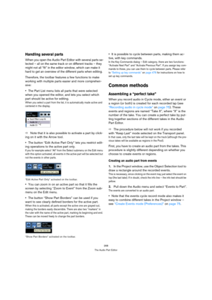 Page 268268
The Audio Part Editor
Handling several parts
When you open the Audio Part Editor with several parts se-
lected – all on the same track or on different tracks – they 
might not all “fit” in the editor window, which can make it 
hard to get an overview of the different parts when editing.
Therefore, the toolbar features a few functions to make 
working with multiple parts easier and more comprehen-
sive:
The Part List menu lists all parts that were selected 
when you opened the editor, and lets you...