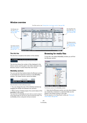 Page 289289
The MediaBay
Window overview
The info line
The info line is located at the bottom of the window.
The info line shows the number of files displayed in the 
Viewer section and the path to the folder selected in the 
Browser section in which these files were found.
MediaBay sections
You can use the three buttons below the Browser section 
to show/hide the respective sections in the MediaBay 
window. The Viewer section cannot be hidden.
Click this button to hide the Browser section.
You can change the...