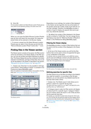 Page 292292
The MediaBay
4.Click OK.
The new preset is added to the Select Browse Location Presets pop-up 
menu (which can be opened by clicking on the down arrow icon).
When you now open the Select Browse Location Presets 
pop-up menu and select the new preset, the respective 
preset folder will be selected in the Browser display.
To remove a preset from the Select Browse Location 
Presets pop-up, select it from the pop-up and click the 
“Remove Browse Location Preset” button (the “-” icon).
Finding files in...