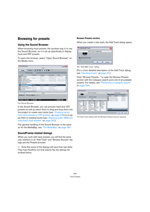Page 304304
Track Presets
Browsing for presets
Using the Sound Browser
When browsing track presets, the quickest way is to use 
the Sound Browser, as it is set up specifically to display 
track and VST presets. 
To open this browser, select “Open Sound Browser” on 
the Media menu.
The Sound Browser.
In the Sound Browser, you can preview track and VST 
presets as well as select them to drag and drop them into 
the project to create new tracks (see “Creating tracks 
from track presets or VST presets” on page 306)...