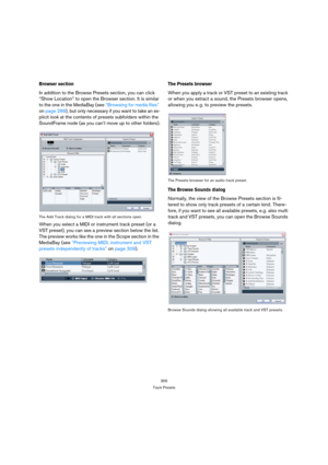 Page 305305
Track Presets
Browser section
In addition to the Browse Presets section, you can click 
“Show Location” to open the Browser section. It is similar 
to the one in the MediaBay (see “Browsing for media files” 
on page 289), but only necessary if you want to take an ex-
plicit look at the contents of presets subfolders within the 
SoundFrame node (as you can’t move up to other folders).
The Add Track dialog for a MIDI track with all sections open.
When you select a MIDI or instrument track preset (or a...
