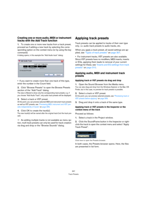 Page 307307
Track Presets
Creating one or more audio, MIDI or instrument 
tracks with the Add Track function
1.To create one or more new tracks from a track preset, 
proceed as if adding a new track by selecting the corre-
sponding option on the context menu (or by using the key 
command). 
A dialog opens, in this example the “Add Audio track” dialog:
If you want to create more than one track of this type, 
enter the number in the Count field.
2.Click “Browse Presets” to open the Browse Presets 
section of the...