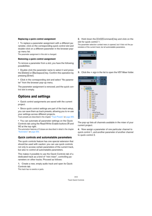 Page 313313
Track Quick Controls
Replacing a quick control assignment
To replace a parameter assignment with a different pa-
rameter, click on the corresponding quick control slot and 
double-click on a different parameter in the browser pop-
up menu list.
The parameter assignment in this slot is changed.
Removing a quick control assignment
To remove a parameter from a slot, you have the following 
possibilities:
Double-click the parameter name to select it and press 
the [Delete] or [Backspace] key. Confirm...