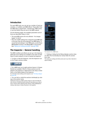 Page 316316
MIDI realtime parameters and effects
Introduction
For each MIDI track, you can set up a number of track pa-
rameters, or modifiers, and MIDI effects. These affect how 
the MIDI data is played back, “transforming” MIDI events 
in real time before they are sent to the MIDI outputs.
On the following pages, the available parameters and ef-
fects are described. Keep in mind:
 The actual MIDI events will not be affected – the changes 
happen “on the fly”.
 Since the modifier settings don’t change the...