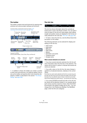 Page 3333
The Project window
The toolbar
The toolbar contains tools and shortcuts for opening other 
windows and various project settings and functions:
ÖIn addition to these, the toolbar can contain a number 
of other tools and shortcuts, not visible by default. How to 
set up the toolbar and specify which tools should be dis-
played or hidden is described in the section “The Setup 
dialogs” on page 466.
The info line
The info line shows information about the currently se-
lected event or part in the Project...