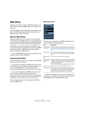 Page 321321
MIDI realtime parameters and effects
MIDI effects
Cubase comes with a number of MIDI effect plug-ins, ca-
pable of transforming the MIDI output from a track in vari-
ous ways.
Just like the MIDI modifiers, MIDI effects are applied in real 
time to the MIDI data played back from the track (or to 
MIDI you play live “thru” the track).
What are MIDI effects?
Although a MIDI effect can be similar to an audio effect, 
it’s important to remember that you’re not processing the 
sound resulting from MIDI...