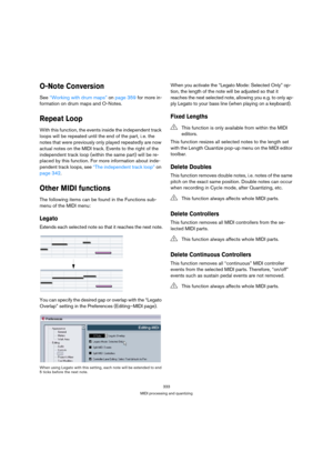 Page 333333
MIDI processing and quantizing
O-Note Conversion
See “Working with drum maps” on page 359 for more in-
formation on drum maps and O-Notes.
Repeat Loop
With this function, the events inside the independent track 
loops will be repeated until the end of the part, i. e. the 
notes that were previously only played repeatedly are now 
actual notes on the MIDI track. Events to the right of the 
independent track loop (within the same part) will be re-
placed by this function. For more information about...