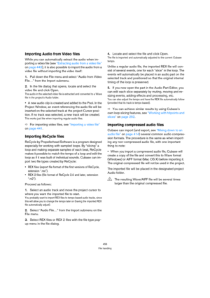 Page 456456
File handling
Importing Audio from Video files
While you can automatically extract the audio when im-
porting a video file (see “Extracting audio from a video file” 
on page 443), it is also possible to import the audio from a 
video file without importing the video itself:
1.Pull down the File menu and select “Audio from Video 
File…” from the Import submenu.
2.In the file dialog that opens, locate and select the 
video file and click Open.
The audio in the selected video file is extracted and...
