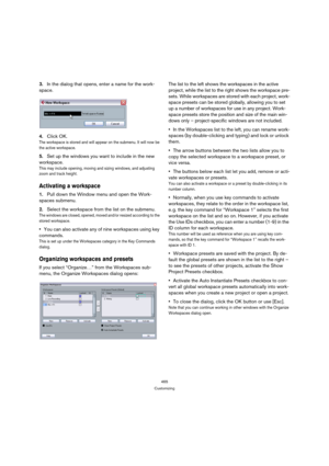 Page 465465
Customizing
3.In the dialog that opens, enter a name for the work-
space.
4.Click OK.
The workspace is stored and will appear on the submenu. It will now be 
the active workspace.
5.Set up the windows you want to include in the new 
workspace.
This may include opening, moving and sizing windows, and adjusting 
zoom and track height.
Activating a workspace
1.Pull down the Window menu and open the Work-
spaces submenu.
2.Select the workspace from the list on the submenu.
The windows are closed, opened,...