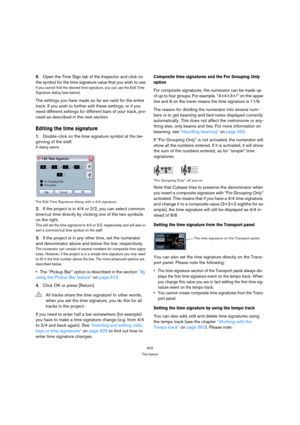 Page 497502
The basics
6.Open the Time Sign tab of the Inspector and click on 
the symbol for the time signature value that you wish to use.
If you cannot find the desired time signature, you can use the Edit Time 
Signature dialog (see below).
The settings you have made so far are valid for the entire 
track. If you wish to further edit these settings, or if you 
need different settings for different bars of your track, pro-
ceed as described in the next section.
Editing the time signature
1.Double-click on the...