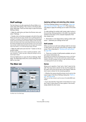 Page 504509
Transcribing MIDI recordings
Staff settings
The first thing to do after opening the Score Editor is to 
make initial staff settings. This is done on the Score Set-
tings–Staff page. There are three ways to open the Score 
Settings dialog:
Make the staff active, pull down the Scores menu and 
select “Settings…”.
Double-click on the blue rectangle to the left of the staff.
Please note that when the option “Double-click on staff flips between full 
score/part” is activated in the Preferences dialog...