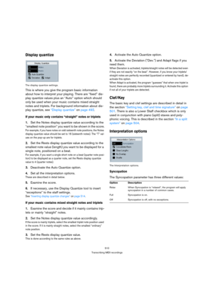 Page 505510
Transcribing MIDI recordings
Display quantize
The display quantize settings.
This is where you give the program basic information 
about how to interpret your playing. There are “fixed” dis-
play quantize values plus an “Auto” option which should 
only be used when your music contains mixed straight 
notes and triplets. For background information about dis-
play quantize, see “Display quantize” on page 492.
If your music only contains “straight” notes or triplets
1.Set the Notes display quantize...
