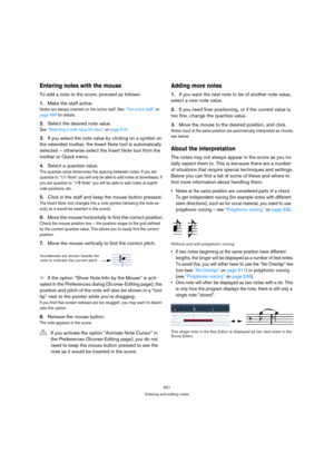 Page 516521
Entering and editing notes
Entering notes with the mouse
To add a note to the score, proceed as follows:
1.Make the staff active.
Notes are always inserted on the active staff. See “The active staff” on 
page 498 for details.
2.Select the desired note value.
See “Selecting a note value for input” on page 519.
3.If you select the note value by clicking on a symbol on 
the extended toolbar, the Insert Note tool is automatically 
selected – otherwise select the Insert Note tool from the 
toolbar or...