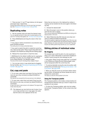Page 520525
Entering and editing notes
ÖThere are also “L” and “P” layer buttons, for the layout 
and project layer, respectively.
Clicking these buttons allows you to lock the layout layer and project 
layer (see “Background: The different layers” on page 562).
Duplicating notes
1.Set the quantize value and select the desired notes.
You can duplicate any block of notes, even on several systems at the 
same time. The Snap mode applies, see “The Snap mode” on page 524.
2.Press [Alt]/[Option] and drag the notes to...
