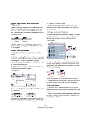 Page 548553
Additional note and rest formatting
Grouping quarter notes or larger under a beam 
(“Brillenbass”)
It is also possible to use the grouping feature for notes 
that are not displayed with beams (quarter notes, half 
notes, etc.). The result are so called “Brillenbass” sym-
bols, commonly used for indicating repeated accompani-
ment patterns, etc.
Double-clicking on the “Grouping” text opens the 
Grouping dialog, allowing you to adjust the “note value” 
for the symbols.
Grouping notes using Repeats
To...
