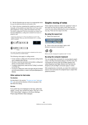 Page 552557
Additional note and rest formatting
2.Set the Quantize pop-up menu to an appropriate value.
As usual, this determines where you will be able to click.
3.Click in the bar containing the note(s) you want to cut 
manually, at the position you want them cut. If you work 
with polyphonic voicing, select the desired voice first.
This inserts a cutflag event in the bar at the position you clicked. If you 
hold down [Alt]/[Option], a cutflag event is inserted for all voices in a 
polyphonic staff.
The...
