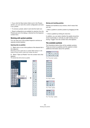 Page 559564
Working with symbols
If you click the Save button (disk icon) in the Presets 
section, you can name the current configuration and save 
it as a preset.
To remove a preset, select it and click the trash icon.
Saved configurations are available for selection from the 
Presets pop-up in the dialog, or directly from the Inspector 
context menu.
Working with symbol palettes
You can open any of the symbol Inspector sections as 
separate symbol palettes.
Opening tabs as palettes 
1.Right-click on one of the...