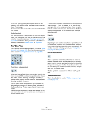 Page 576581
Working with symbols
You can specify globally how tuplets should be dis-
played in the “Notation Style” subpage of the Score Set-
tings–Project page.
You can also select a font and size for the tuplet numbers in the Text Set-
tings subpage. 
Vertical symbols
The vertical symbols in the Line/Trill tab are “note-depen-
dent”. This means that they must be inserted in front of a 
note. For more information see “Note layer symbols” on 
page 562 and the text about grace notes (which behave 
similarly) in...