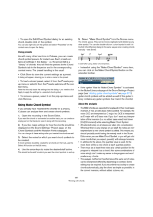 Page 582587
Working with chords
To open the Edit Chord Symbol dialog for an existing 
chord, double-click on the symbol.
You can also right-click on the symbol and select “Properties” on the 
context menu to open the dialog.
Using presets
As with many other functions in Cubase, you can create 
chord symbol presets for instant use. Each preset con-
tains all settings in the dialog – i.e. the preset list is a 
“library” of chords. You will find the presets in the Chord 
Symbols tab in the Inspector and in the...