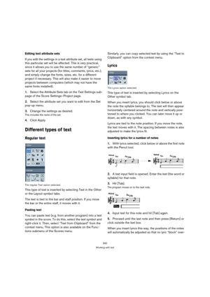 Page 587592
Working with text
Editing text attribute sets
If you edit the settings in a text attribute set, all texts using 
this particular set will be affected. This is very practical, 
since it allows you to use the same number of “generic” 
sets for all your projects (for titles, comments, lyrics, etc.), 
and simply change the fonts, sizes, etc. for a different 
project if necessary. This will also make it easier to move 
projects between computers (which may not have the 
same fonts installed).
1.Select the...