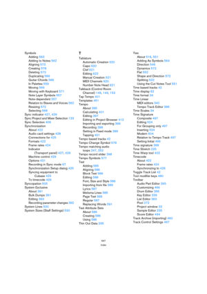 Page 647647
Index
Symbols
Adding 563
Adding to Notes 562
Aligning 573
Creating 578
Deleting 573
Duplicating 569
Guitar Chords 566
In Palettes 559
Moving 569
Moving with Keyboard 571
Note Layer Symbols 557
Note-dependent 557
Relation to Staves and Voices 562
Resizing 572
Selecting 568
Sync indicator 427, 429
Sync Project and Mixer Selection 133
Sync Selection 409
Synchronization
About 422
Audio card settings 428
Connections for 425
Formats 422
Frame rates 424
Indicator 
(Transport panel) 427, 429
Machine control...