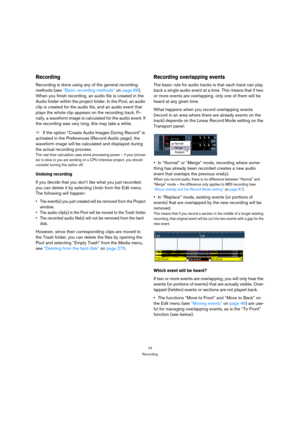 Page 7474
Recording
Recording
Recording is done using any of the general recording 
methods (see “Basic recording methods” on page 66). 
When you finish recording, an audio file is created in the 
Audio folder within the project folder. In the Pool, an audio 
clip is created for the audio file, and an audio event that 
plays the whole clip appears on the recording track. Fi-
nally, a waveform image is calculated for the audio event. If 
the recording was very long, this may take a while.
ÖIf the option “Create...