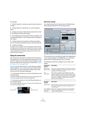 Page 8585
Recording
An example:
1.Set the locators to where you want to start and end re-
cording.
2.Activate Punch in and Punch out on the Transport 
panel.
3.Activate the option “Stop after Automatic Punch Out” 
in the Preferences (Transport page).
4.Set suitable preroll and postroll times by clicking in the 
corresponding fields on the Transport panel and typing in 
time values.
5.Activate preroll and postroll by clicking the buttons 
next to the preroll and postroll times so that they light up.
6.Activate...