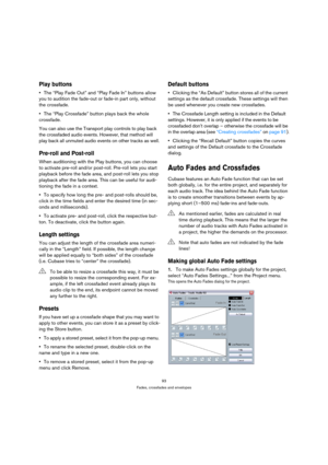 Page 9393
Fades, crossfades and envelopes
Play buttons
The “Play Fade Out” and “Play Fade In” buttons allow 
you to audition the fade-out or fade-in part only, without 
the crossfade.
The “Play Crossfade” button plays back the whole 
crossfade.
You can also use the Transport play controls to play back 
the crossfaded audio events. However, that method will 
play back all unmuted audio events on other tracks as well.
Pre-roll and Post-roll
When auditioning with the Play buttons, you can choose 
to activate...