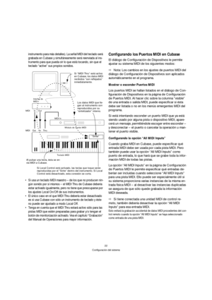 Page 2222
Configuración del sistema
instrumento para más detalles). La señal MIDI del teclado será 
grabada en Cubase y simultáneamente será reenviada al ins-
trumento para que pueda oír lo que está tocando, sin que el 
teclado “active” sus propios sonidos.
 Si usa un teclado MIDI maestro – de los que no producen nin-
gún sonido por sí mismos – el MIDI Thru de Cubase debería 
estar activado igualmente, pero no tiene que preocuparse por 
los ajustes Local On/Off de sus instrumentos.
 El único caso en el que MIDI...