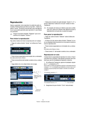 Page 3232
Tutorial 1: Grabación de audio
Reproducción
Vamos a aprender cómo reproducir la señal de audio en 
Cubase. Podría pensar que ésto es muy fácil – basta con 
darle a “Iniciar”. De hecho es así de fácil, pero hay algunos 
trucos que puede aprender para reproducir lo que desea 
con precisión.
Para iniciar la reproducción
Hay varios modos de iniciar la reproducción en Cubase:
Haga clic sobre el botón “Iniciar” en la Barra de Trans-
porte.
Pulse la barra espaciadora del teclado de su ordenador.
Esto alterna...