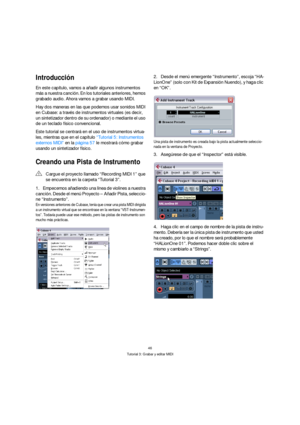 Page 4646
Tutorial 3: Grabar y editar MIDI
Introducción
En este capítulo, vamos a añadir algunos instrumentos 
más a nuestra canción. En los tutoriales anteriores, hemos 
grabado audio. Ahora vamos a grabar usando MIDI.
Hay dos maneras en las que podemos usar sonidos MIDI 
en Cubase: a través de instrumentos virtuales (es decir, 
un sintetizador dentro de su ordenador) o mediante el uso 
de un teclado físico convencional.
Este tutorial se centrará en el uso de instrumentos virtua-
les, mientras que en el...