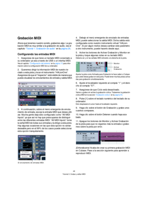 Page 4848
Tutorial 3: Grabar y editar MIDI
Grabación MIDI
Ahora que tenemos nuestro sonido, grabemos algo. La gra-
bación MIDI es muy similar a la grabación de audio, vea el 
capítulo “Tutorial 1: Grabación de audio” en la página 26. 
Configurando las entradas MIDI
1.Asegúrese de que tiene un teclado MIDI conectado a 
su ordenador ya sea a través de USB o un interfaz MIDI.
Vea el capítulo “Configuración del sistema” en la página 15 para infor-
mación sobre la configuración MIDI de su ordenador.
2.Queremos...