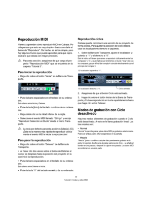 Page 4949
Tutorial 3: Grabar y editar MIDI
Reproducción MIDI
Vamos a aprender cómo reproducir MIDI en Cubase. Po-
dría pensar que esto es muy simple – basta con darle al 
botón de “Reproducir”. De hecho, es así de simple, pero 
hay algunos trucos que puede aprender para que repro-
duzca lo que desea con mayor precisión.
Para iniciar la reproducción
Haga clic sobre el botón “Iniciar” en la Barra de Trans-
porte.
Pulse la barra espaciadora en el teclado de su ordena-
dor.
Esto alterna entre Iniciar y Detener....