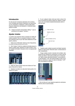 Page 6363
Tutorial 6: Mezclar y efectos
Introducción
En esta sección tomaremos elementos de los últimos 
cinco tutoriales para obtener finalmente una mezcla lista 
con los volúmenes, ecualización y efectos adecuados. 
Después añadiremos automatización y finalmente expor-
taremos el audio.
Ajustar niveles
Lo primero que queremos hacer es ajustar los niveles de 
nuestro proyecto. Esto nos ayudará a obtener un equili-
brio preliminar sobre el que más tarde añadiremos ecuali-
zación y efectos.
1.Seleccione el...