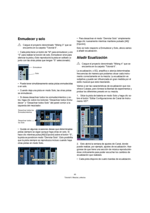Page 6565
Tutorial 6: Mezclar y efectos
Enmudecer y solo
Cada pista tiene un botón de “M” para enmudecer y uno 
“S” para realizar la función de solo. Enmudecer sirve para 
silenciar la pista y Solo reproducirá la pista en solitario (o 
junto con las otras pistas que tengan “S” seleccionado).
Puede tener simultáneamente varias pistas enmudecidas 
o en solo.
Cuando deja una pista en modo Solo, las otras pistas 
se enmudecen.
Si desea desactivar todos los enmudecimientos o so-
los, haga clic sobre los botones...